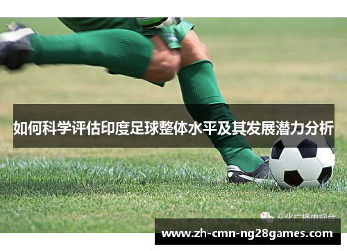 如何科学评估印度足球整体水平及其发展潜力分析 如何科学评估印度足球整体水平及其发展潜力分析