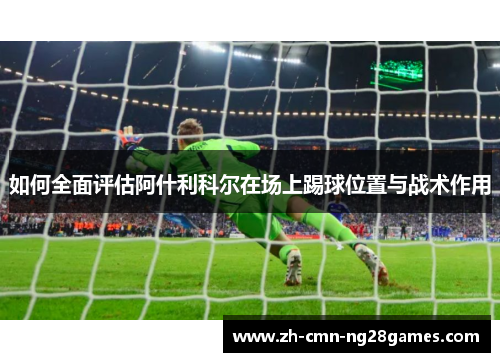 如何全面评估阿什利科尔在场上踢球位置与战术作用