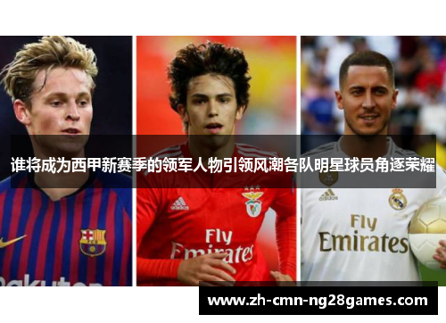 谁将成为西甲新赛季的领军人物引领风潮各队明星球员角逐荣耀