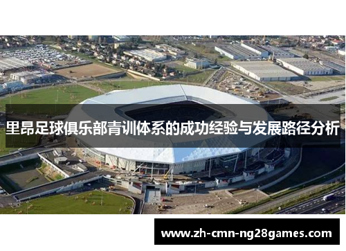 里昂足球俱乐部青训体系的成功经验与发展路径分析 里昂足球俱乐部青训体系的成功经验与发展路径分析