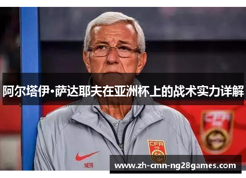 阿尔塔伊·萨达耶夫在亚洲杯上的战术实力详解 阿尔塔伊·萨达耶夫在亚洲杯上的战术实力详解