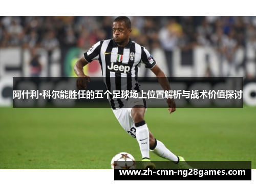 阿什利·科尔能胜任的五个足球场上位置解析与战术价值探讨 阿什利·科尔能胜任的五个足球场上位置解析与战术价值探讨