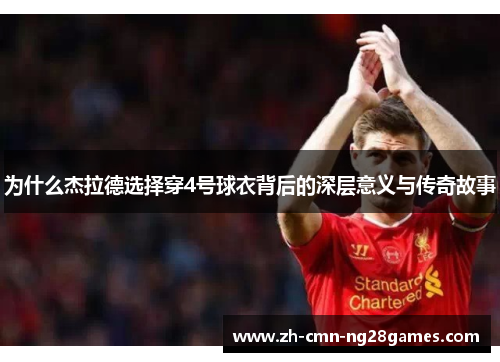 为什么杰拉德选择穿4号球衣背后的深层意义与传奇故事 为什么杰拉德选择穿4号球衣背后的深层意义与传奇故事