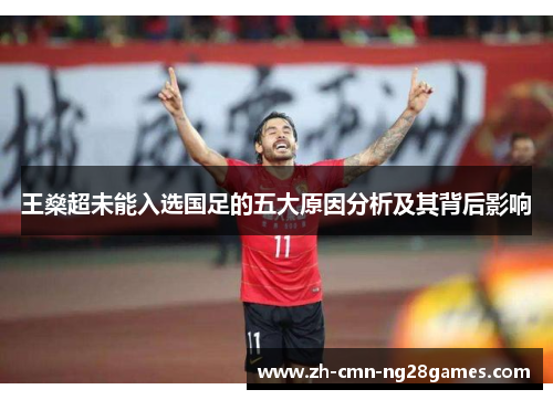 王燊超未能入选国足的五大原因分析及其背后影响