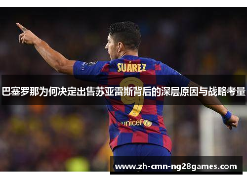 巴塞罗那为何决定出售苏亚雷斯背后的深层原因与战略考量