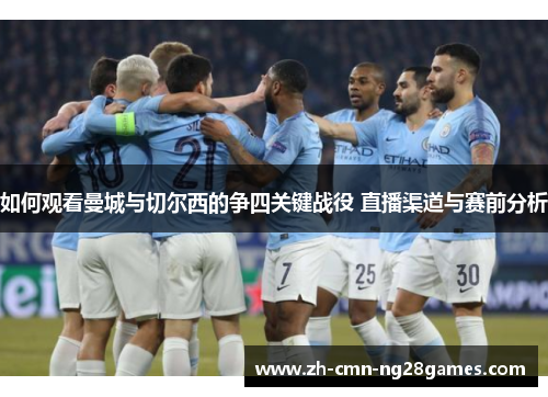如何观看曼城与切尔西的争四关键战役 直播渠道与赛前分析 如何观看曼城与切尔西的争四关键战役 直播渠道与赛前分析