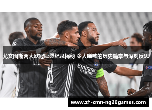 尤文图斯两大欧冠耻辱纪录揭秘 令人唏嘘的历史篇章与深刻反思 尤文图斯两大欧冠耻辱纪录揭秘 令人唏嘘的历史篇章与深刻反思