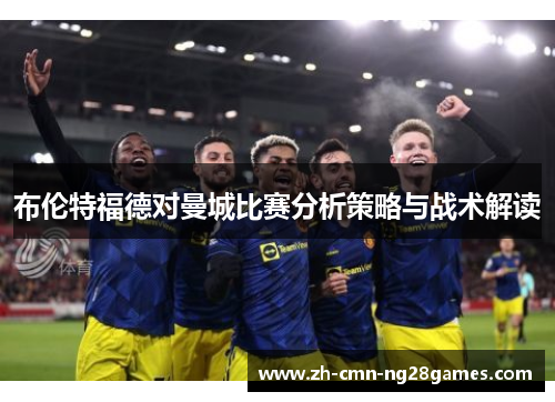 布伦特福德对曼城比赛分析策略与战术解读