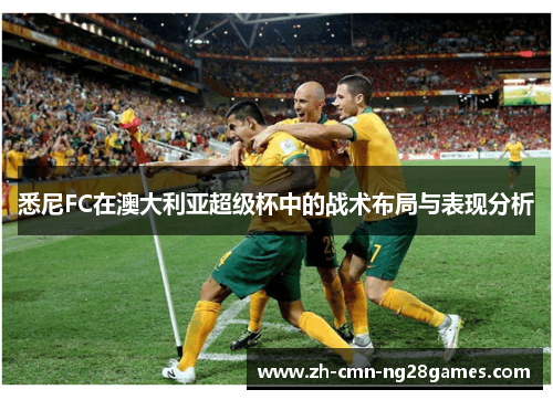 悉尼FC在澳大利亚超级杯中的战术布局与表现分析