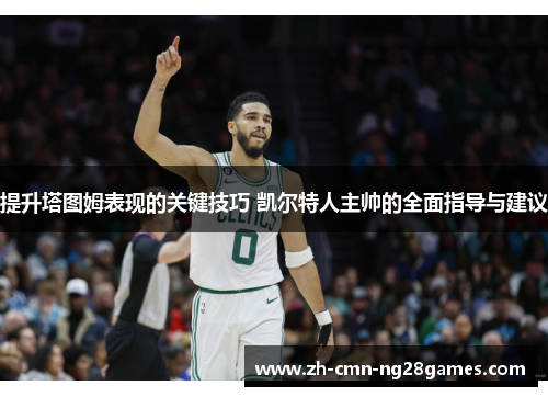 提升塔图姆表现的关键技巧 凯尔特人主帅的全面指导与建议 提升塔图姆表现的关键技巧 凯尔特人主帅的全面指导与建议