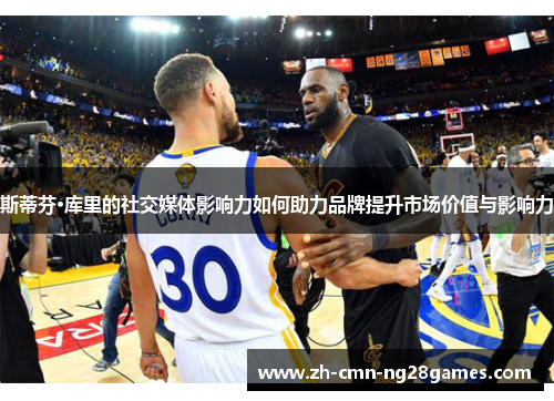 斯蒂芬·库里的社交媒体影响力如何助力品牌提升市场价值与影响力 斯蒂芬·库里的社交媒体影响力如何助力品牌提升市场价值与影响力