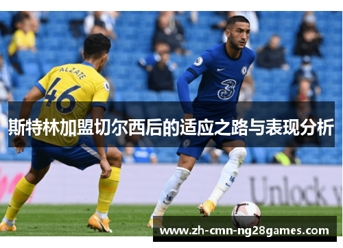斯特林加盟切尔西后的适应之路与表现分析 斯特林加盟切尔西后的适应之路与表现分析