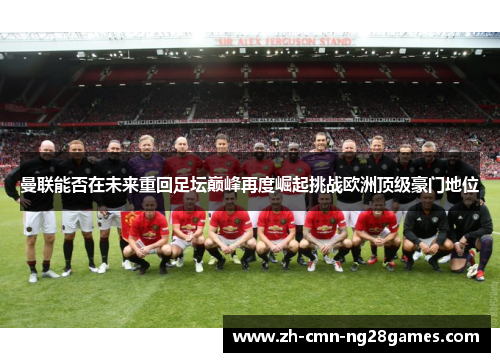 曼联能否在未来重回足坛巅峰再度崛起挑战欧洲顶级豪门地位