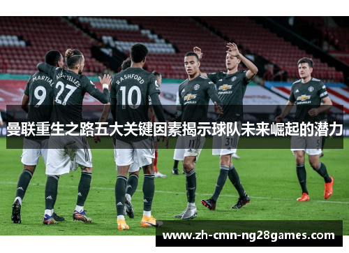 曼联重生之路五大关键因素揭示球队未来崛起的潜力