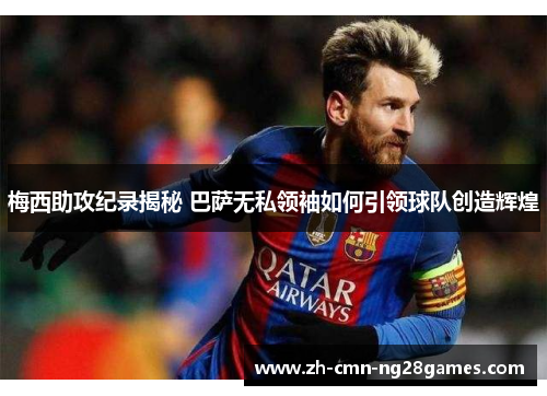 梅西助攻纪录揭秘 巴萨无私领袖如何引领球队创造辉煌 梅西助攻纪录揭秘 巴萨无私领袖如何引领球队创造辉煌