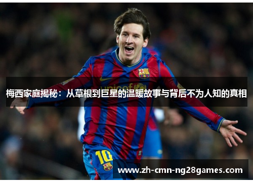 梅西家庭揭秘:从草根到巨星的温暖故事与背后不为人知的真相 梅西家庭揭秘:从草根到巨星的温暖故事与背后不为人知的真相