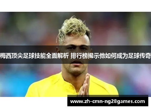 梅西顶尖足球技能全面解析 排行榜揭示他如何成为足球传奇