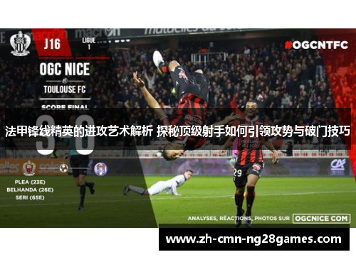 法甲锋线精英的进攻艺术解析 探秘顶级射手如何引领攻势与破门技巧