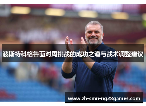 波斯特科格鲁面对周挑战的成功之道与战术调整建议