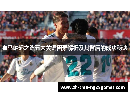 皇马崛起之路五大关键因素解析及其背后的成功秘诀