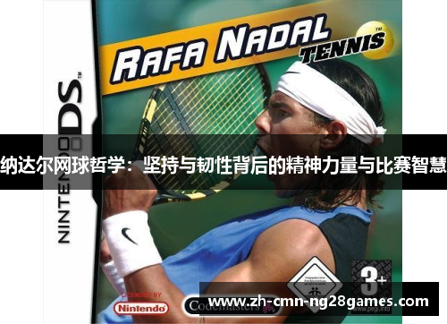 纳达尔网球哲学：坚持与韧性背后的精神力量与比赛智慧