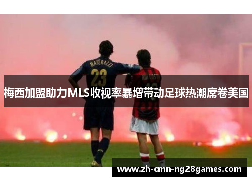 梅西加盟助力MLS收视率暴增带动足球热潮席卷美国