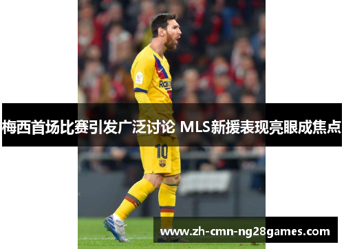 梅西首场比赛引发广泛讨论 MLS新援表现亮眼成焦点 梅西首场比赛引发广泛讨论 MLS新援表现亮眼成焦点