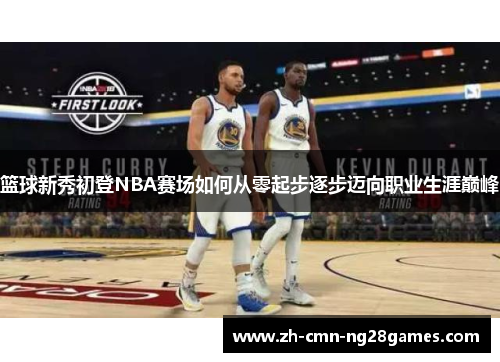 篮球新秀初登NBA赛场如何从零起步逐步迈向职业生涯巅峰