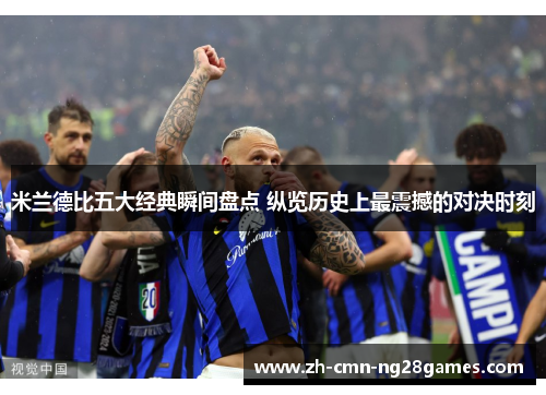 米兰德比五大经典瞬间盘点 纵览历史上最震撼的对决时刻 米兰德比五大经典瞬间盘点 纵览历史上最震撼的对决时刻