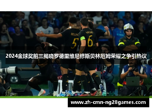 2024金球奖前三揭晓罗德里维尼修斯贝林厄姆荣耀之争引热议