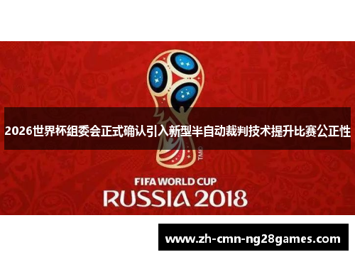 2026世界杯组委会正式确认引入新型半自动裁判技术提升比赛公正性