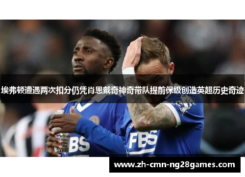 埃弗顿遭遇两次扣分仍凭肖恩戴奇神奇带队提前保级创造英超历史奇迹 埃弗顿遭遇两次扣分仍凭肖恩戴奇神奇带队提前保级创造英超历史奇迹