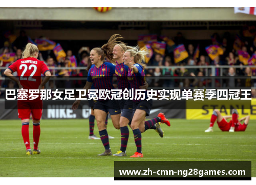 巴塞罗那女足卫冕欧冠创历史实现单赛季四冠王 巴塞罗那女足卫冕欧冠创历史实现单赛季四冠王