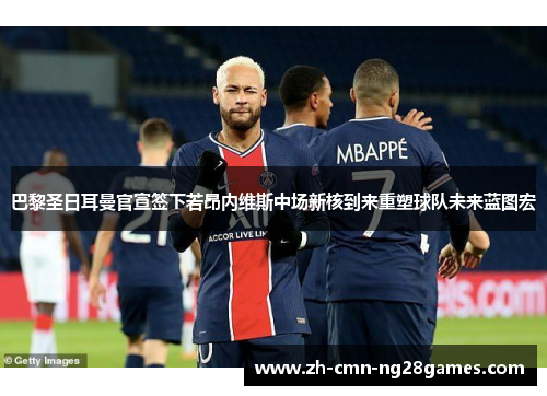 巴黎圣日耳曼官宣签下若昂内维斯中场新核到来重塑球队未来蓝图宏