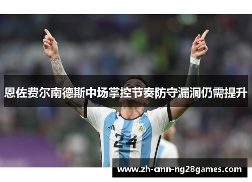 恩佐费尔南德斯中场掌控节奏防守漏洞仍需提升