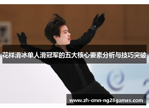 花样滑冰单人滑冠军的五大核心要素分析与技巧突破