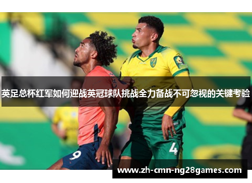 英足总杯红军如何迎战英冠球队挑战全力备战不可忽视的关键考验
