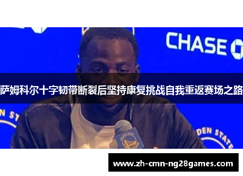 萨姆科尔十字韧带断裂后坚持康复挑战自我重返赛场之路