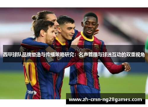 西甲球队品牌塑造与传播策略研究：名声管理与球迷互动的双重视角