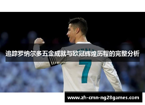 追踪罗纳尔多五金成就与欧冠辉煌历程的完整分析