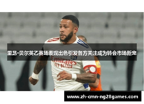 里昂·贝尔英乙赛场表现出色引发各方关注成为转会市场新宠