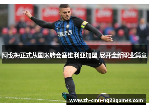阿戈梅正式从国米转会塞维利亚加盟 展开全新职业篇章