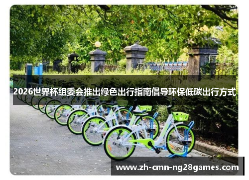 2026世界杯组委会推出绿色出行指南倡导环保低碳出行方式