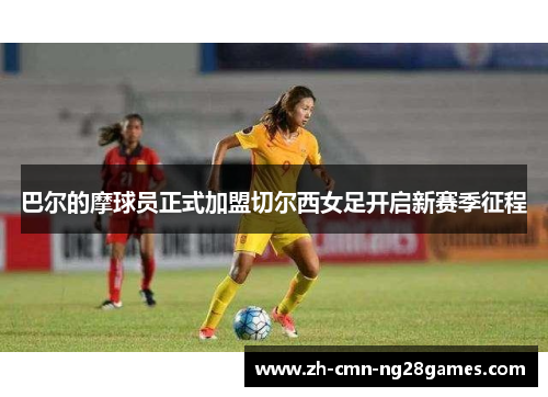 巴尔的摩球员正式加盟切尔西女足开启新赛季征程 巴尔的摩球员正式加盟切尔西女足开启新赛季征程