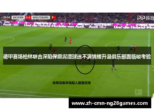 德甲赛场柏林联合深陷保级泥潭球迷不满情绪升温俱乐部面临峻考验