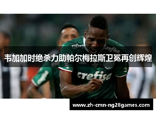 韦加加时绝杀力助帕尔梅拉斯卫冕再创辉煌 韦加加时绝杀力助帕尔梅拉斯卫冕再创辉煌