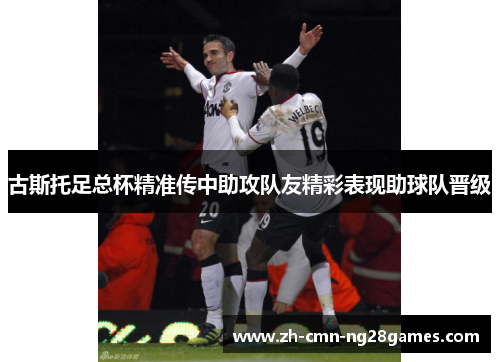 古斯托足总杯精准传中助攻队友精彩表现助球队晋级