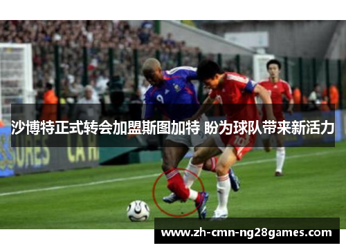 沙博特正式转会加盟斯图加特 盼为球队带来新活力